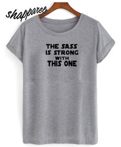 The Sass is Strong With This One New T shirt