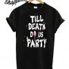 Till Death Do Us Party T shirt