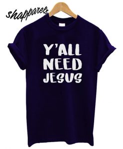 Y'all Need Jesus T shirt