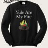 Yule are my fire Sweatsirt