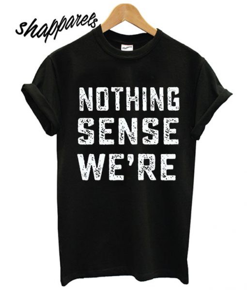 nothing sense we are hipster T shirt