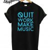 quit work make music t shirt