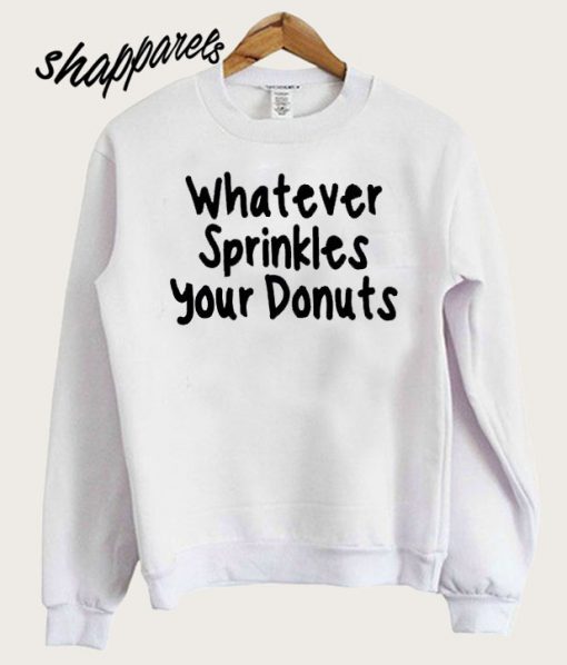 whatever sprinkles your donuts sweatshirt