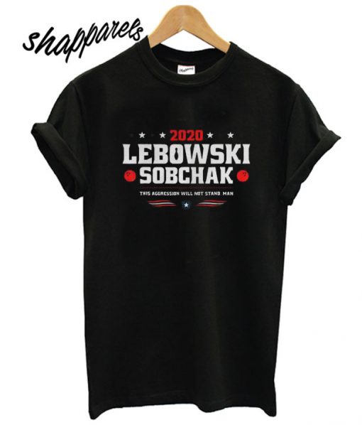2020 Lebowski Sobchak This Aggression Will Not Stand Man T shirt