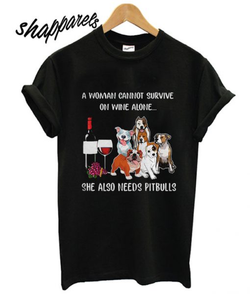 A woman cannot survive on wine alone she also needs Pitbulls T shirt
