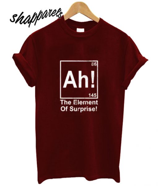 Ah! the element of surpirse, chemistry Funny T shirt