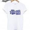 All Together Now T shirt