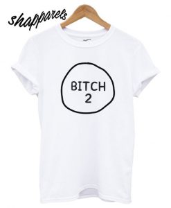 Bitch 2 T shirt