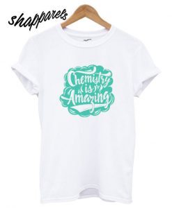 Chemistry is amazing T shirt