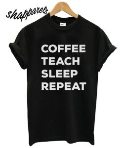 Coffee Teach Sleep Repeat T shirt