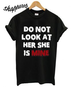 Do Not Look At Her She Is Mine T shirt