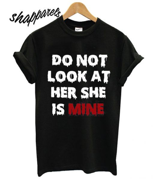 Do Not Look At Her She Is Mine T shirt