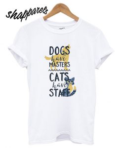 Dogs Have Masters Cats Have Staff T shirt