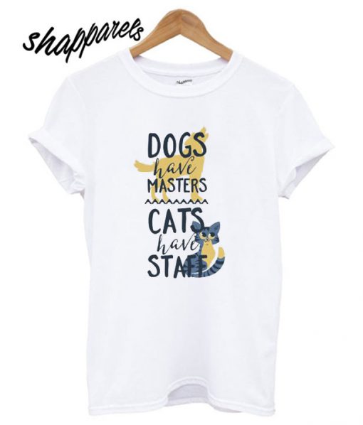 Dogs Have Masters Cats Have Staff T shirt