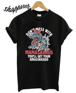 Don't Mess With Mamasaurus You'll Get Your Jurasskicked T shirt