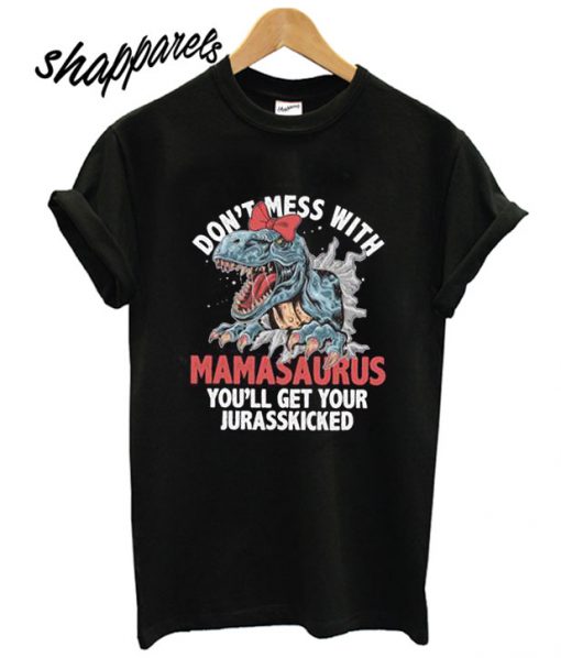 Don't Mess With Mamasaurus You'll Get Your Jurasskicked T shirt