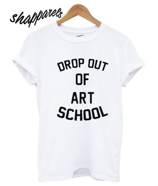 Drop Out Of Art School T shirt