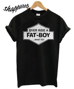 Ever ride a fatboy want to T shirt