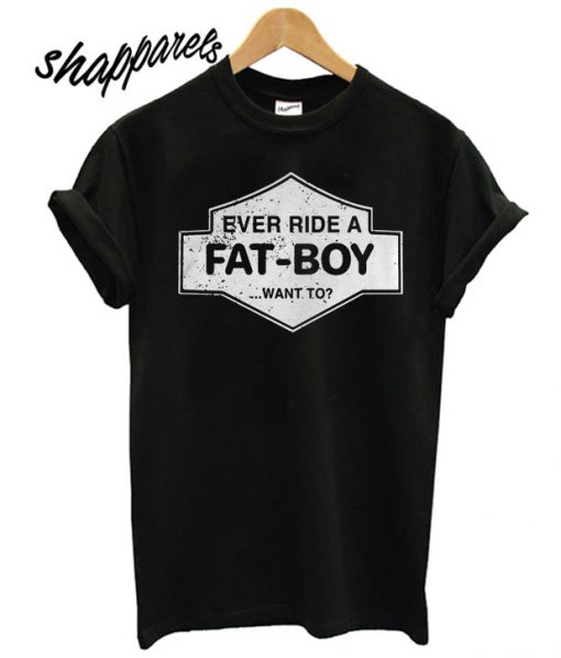 Ever ride a fatboy want to T shirt