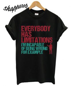 Everybody Has Limitations. I'm Incapable Of Being Wrong For Example T shirt