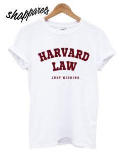 Harvard Law (Just Kidding) T shirt