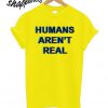 Humans Aren’t Real T shirt