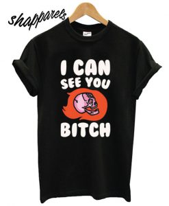 I Can See You Bitch T shirt
