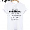I Have Three Moods What The Fuck Are You Fucking Kidding Me Duck This T shirt
