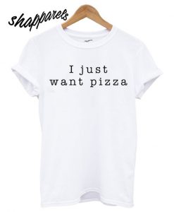 I Just Want Pizza Food Slogan T shirt