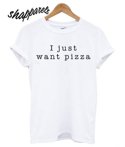 I Just Want Pizza Food Slogan T shirt
