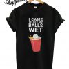 I came to get my balls wet T shirt