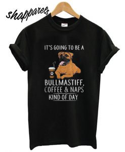 Its going to be a bullmastiff coffee and naps kind of day T shirt