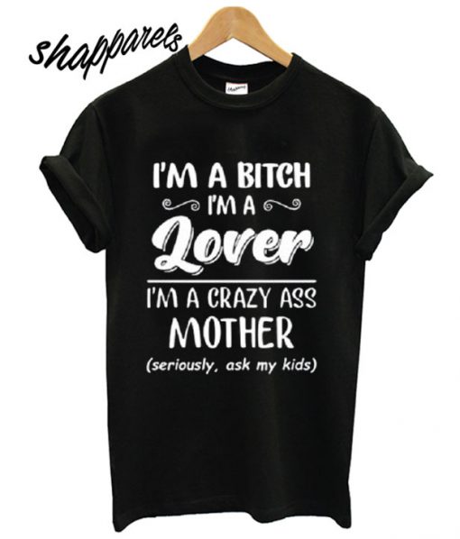 I’m a bitch i’m lover im a crazy ass mother T shirt