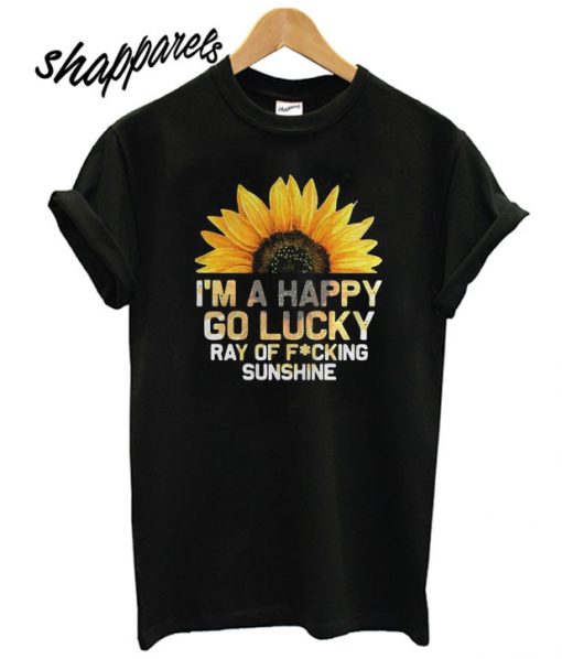 I’m a happy go lucky ray of fucking sunshine T shirt