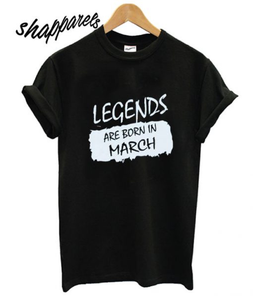 Legends Are Born In March T shirt