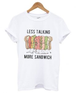 Less Talking More Sandwich T shirt