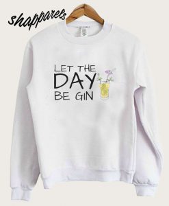 Let The Day Be Gin Sweatshirt