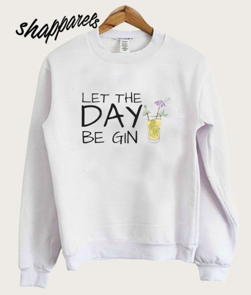 Let The Day Be Gin Sweatshirt