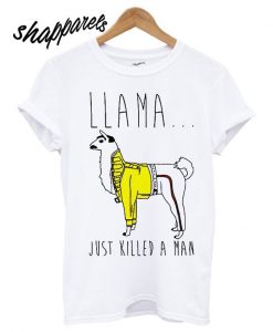 Llama Just Killed a Man T shirt