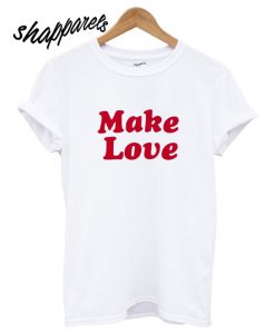 Make Love T shirt