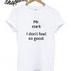 Mr Stark I Don’t Feel So Good T shirt