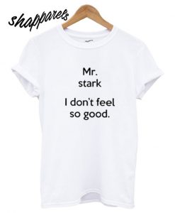 Mr Stark I Don’t Feel So Good T shirt