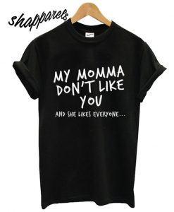 My Momma Don’t Like You T shirt