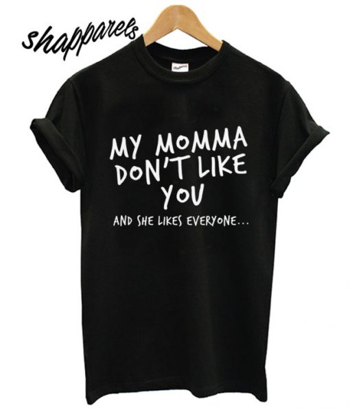 My Momma Don’t Like You T shirt