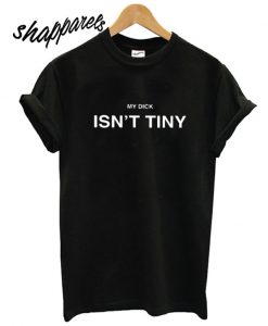 My dick isn’t tiny T shirt