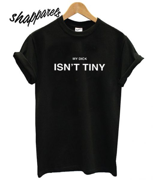 My dick isn’t tiny T shirt