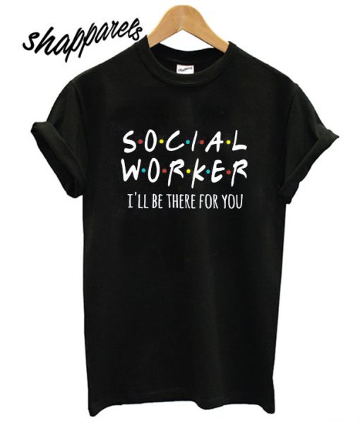 Social Worker I'll Be There For You T shirt