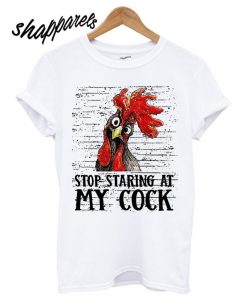 Stop staring at my cock T shirt