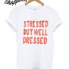 Stressed But Well Dressed T shirt