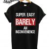 Super Easy Barely an Inconvenience T shirt